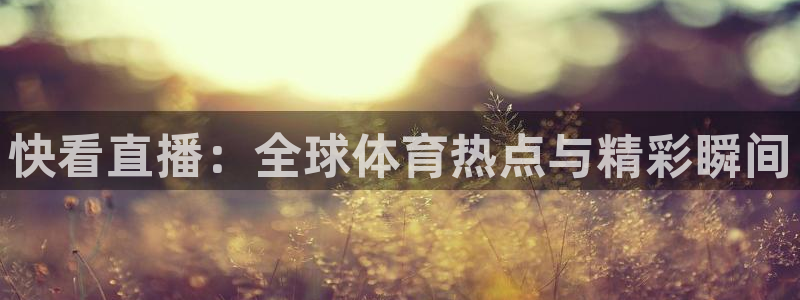 快看直播：全球体育热点与精彩瞬间
