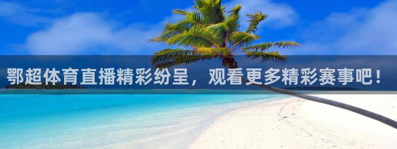 鄂超体育直播精彩纷呈，观看更多精彩赛事吧！